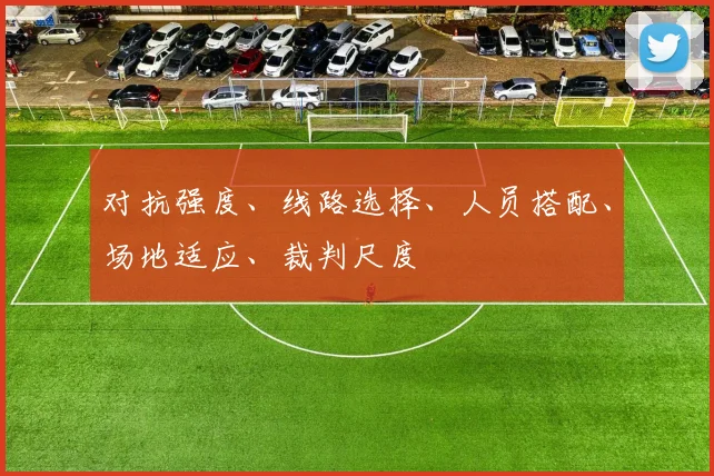 对抗强度、线路选择、人员搭配、场地适应、裁判尺度