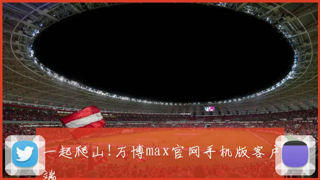 一起爬山!万博max官网手机版客户端