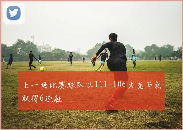 上一场比赛球队以111-106力克马刺取得6连胜