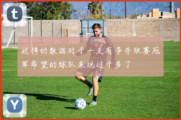 这样的数据对于一支有争夺联赛冠军希望的球队来说过于多了