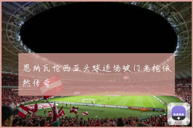 恩纳瓦伦西亚头球连场破门老枪依然传奇