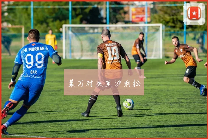 莱万对决里沙利松
