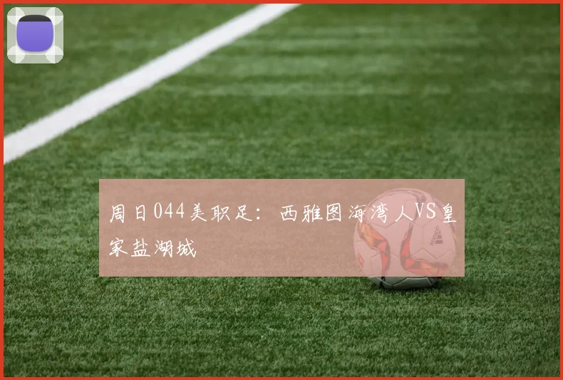 周日044美职足：西雅图海湾人VS皇家盐湖城