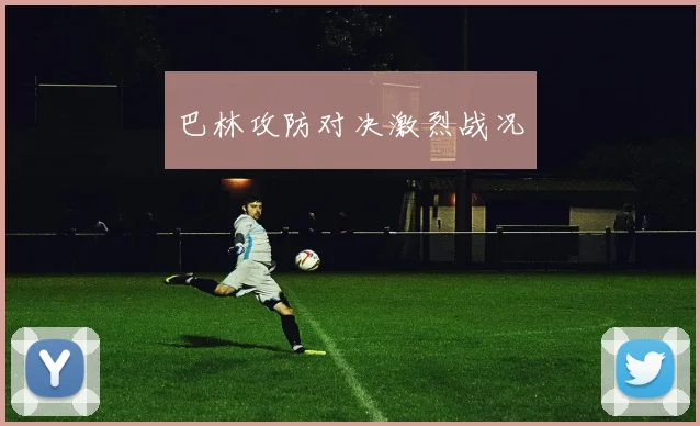 巴林攻防对决激烈战况