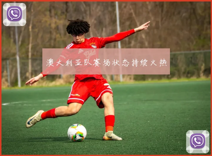 澳大利亚队赛场状态持续火热