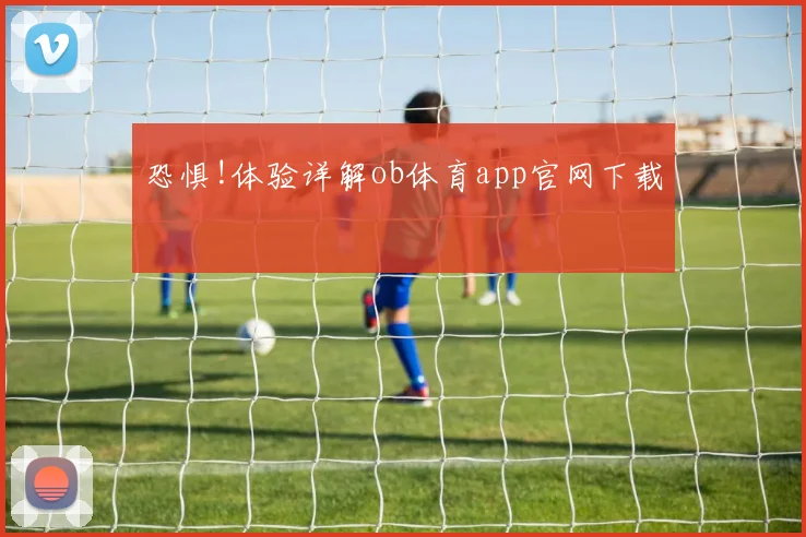 恐惧!体验详解ob体育app官网下载