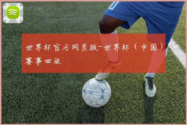 世界杯官方网页版-世界杯（中国）赛事回放