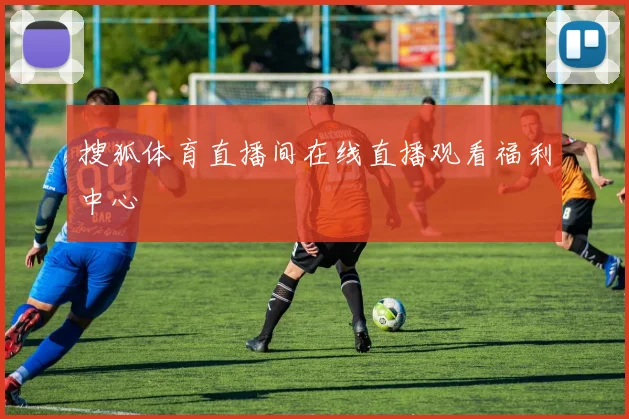 搜狐体育直播间在线直播观看福利中心
