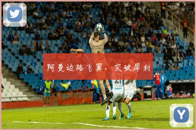 阿曼边路飞翼，突破犀利