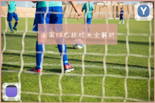 法国vs巴林对决全解析