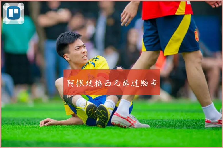 阿根廷梅西兄弟连赔率