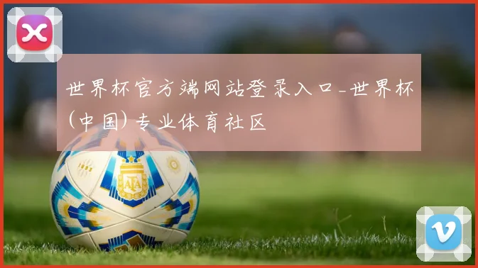 世界杯官方端网站登录入口_世界杯(中国)专业体育社区