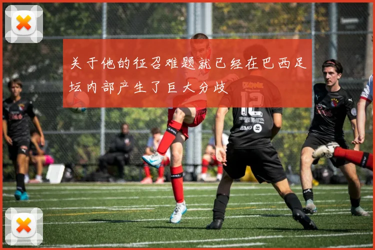 关于他的征召难题就已经在巴西足坛内部产生了巨大分歧