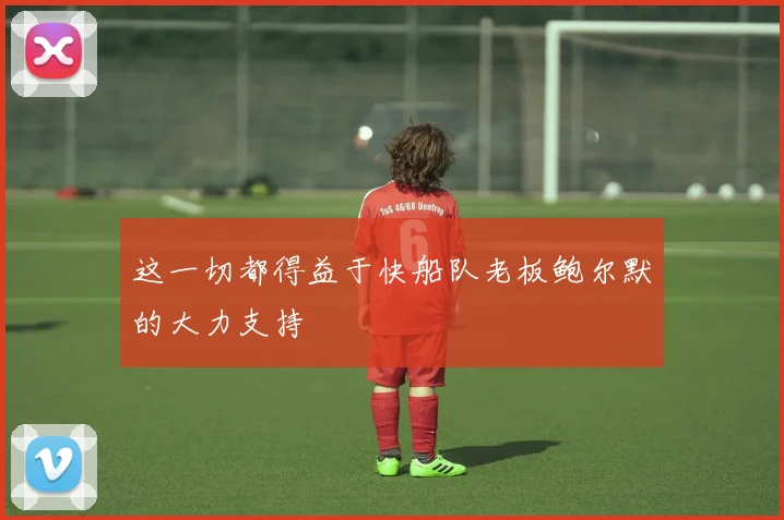 这一切都得益于快船队老板鲍尔默的大力支持