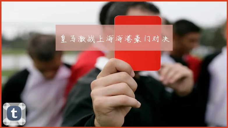 皇马激战上海海港豪门对决