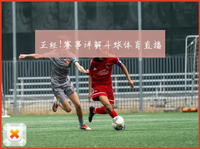 正经!赛事详解斗球体育直播