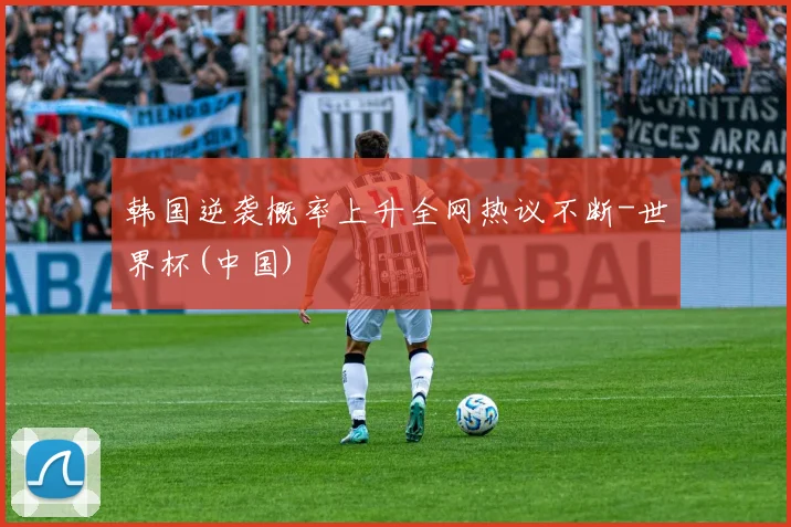 韩国逆袭概率上升全网热议不断-世界杯(中国)