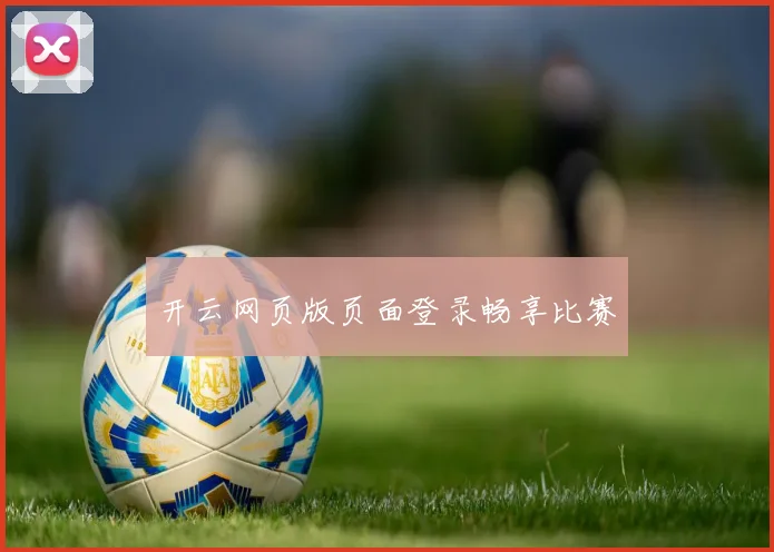 开云网页版页面登录畅享比赛
