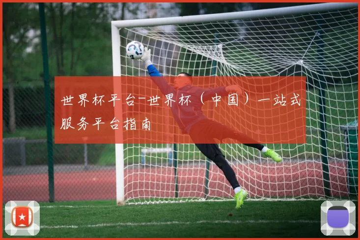 世界杯平台-世界杯（中国）一站式服务平台指南
