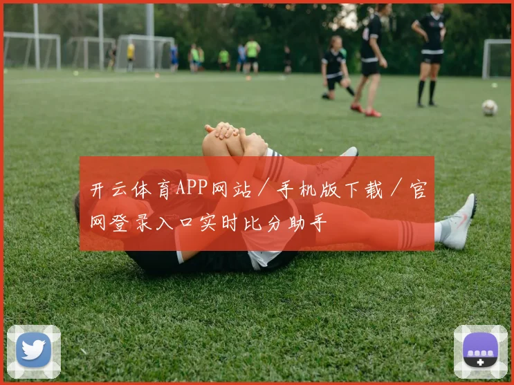 开云体育APP网站／手机版下载／官网登录入口实时比分助手