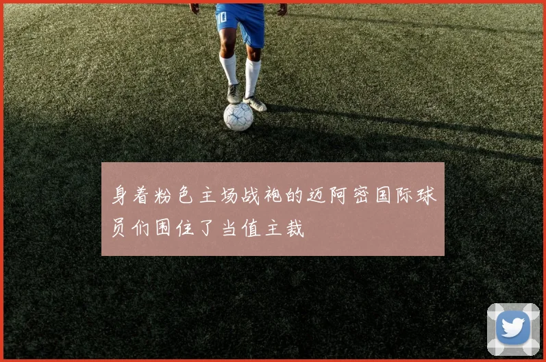 身着粉色主场战袍的迈阿密国际球员们围住了当值主裁