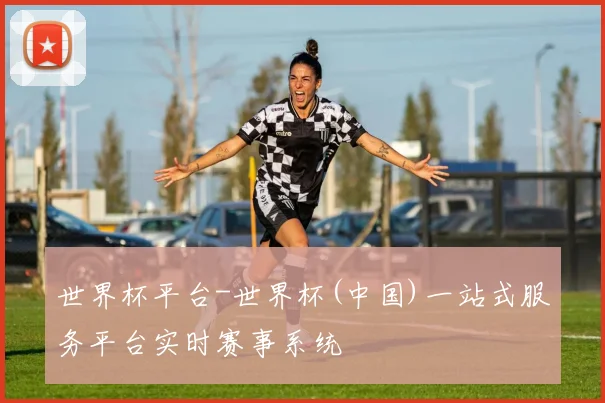世界杯平台-世界杯(中国)一站式服务平台实时赛事系统
