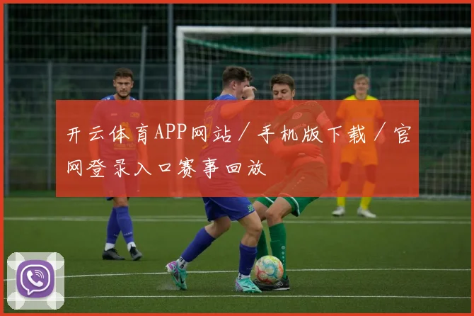 开云体育APP网站／手机版下载／官网登录入口赛事回放