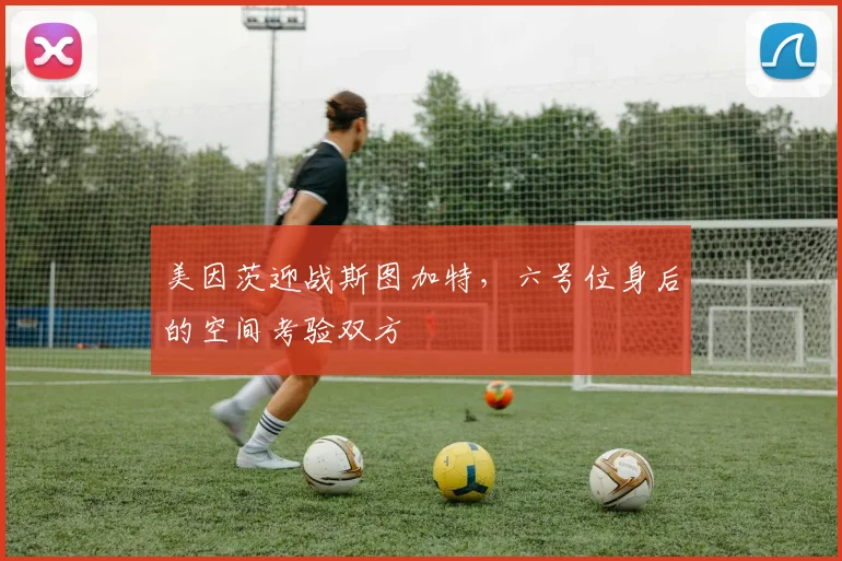 美因茨迎战斯图加特，六号位身后的空间考验双方