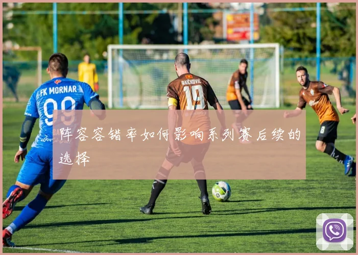 阵容容错率如何影响系列赛后续的选择