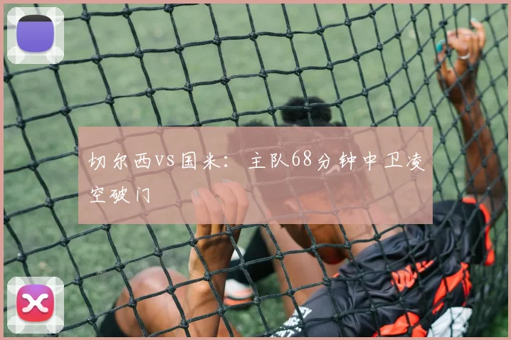 切尔西vs国米：主队68分钟中卫凌空破门