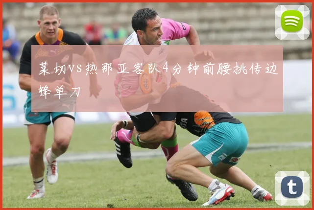莱切vs热那亚客队4分钟前腰挑传边锋单刀