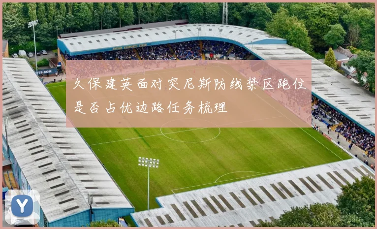 久保建英面对突尼斯防线禁区跑位是否占优边路任务梳理
