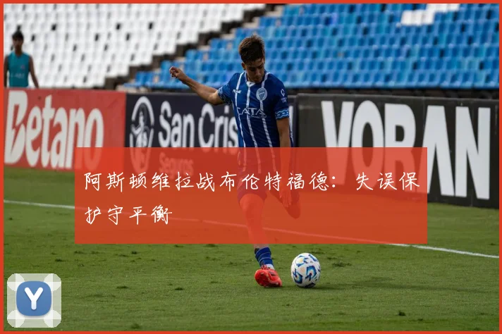 阿斯顿维拉战布伦特福德:失误保护守平衡