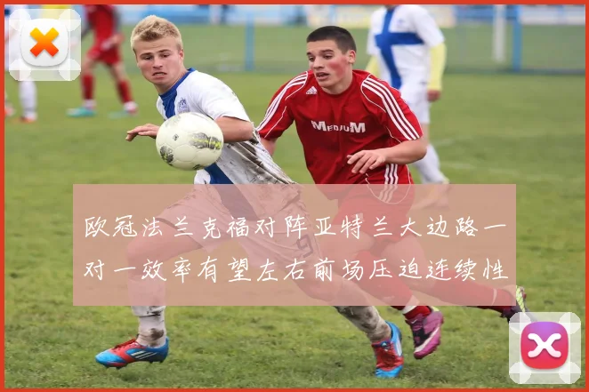 欧冠法兰克福对阵亚特兰大边路一对一效率有望左右前场压迫连续性