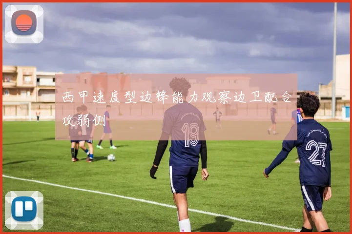 西甲速度型边锋能力观察边卫配合攻弱侧