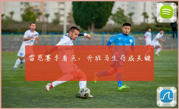 雷恩赛季看点，升班马生存成关键