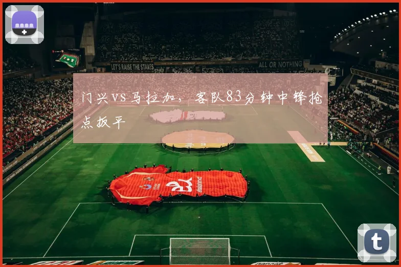 门兴vs马拉加，客队83分钟中锋抢点扳平