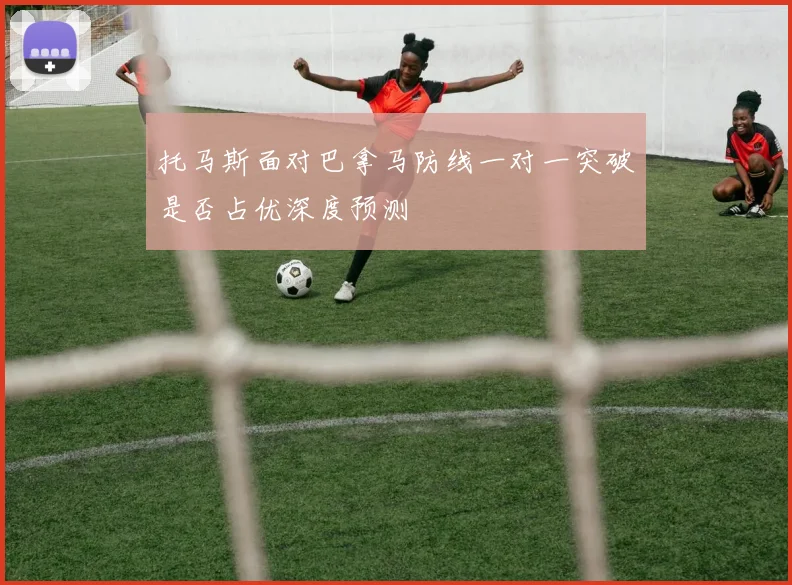 托马斯面对巴拿马防线一对一突破是否占优深度预测