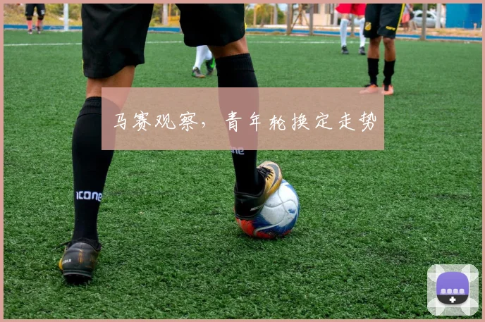 马赛观察,青年轮换定走势