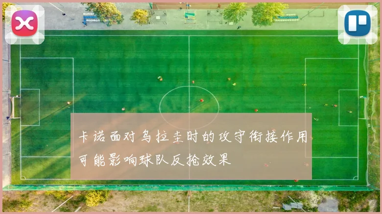 卡诺面对乌拉圭时的攻守衔接作用可能影响球队反抢效果