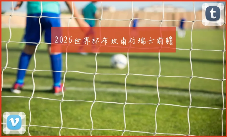 2026世界杯布坎南对瑞士前瞻